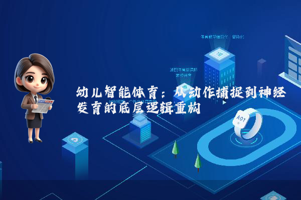 幼儿智能体育：从动作捕捉到神经发育的底层逻辑重构